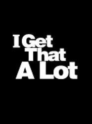 I Get That A Lot